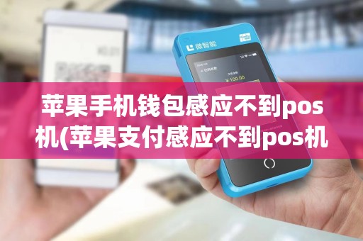 苹果手机钱包感应不到pos机(苹果支付感应不到pos机) 苹果手机钱包感应不到pos机(苹果支付感应不到pos机)