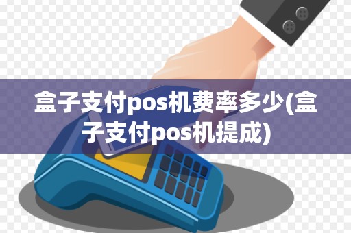 盒子支付pos机费率多少(盒子支付pos机提成) 盒子支付pos机费率多少(盒子支付pos机提成)