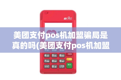 美团支付pos机加盟骗局是真的吗(美团支付pos机加盟骗局) 美团支付pos机加盟骗局是真的吗(美团支付pos机加盟骗局)