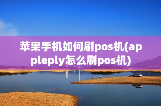 苹果手机如何刷pos机(appleply怎么刷pos机) 苹果手机如何刷pos机(appleply怎么刷pos机)