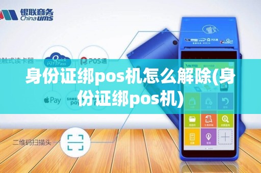 身份证绑pos机怎么解除(身份证绑pos机) 身份证绑pos机怎么解除(身份证绑pos机)