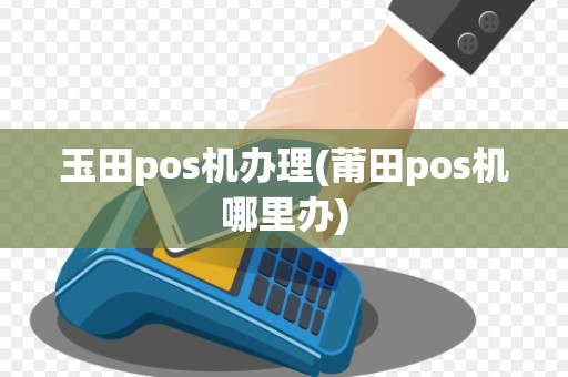 玉田pos机办理(莆田pos机哪里办) 玉田pos机办理(莆田pos机哪里办)