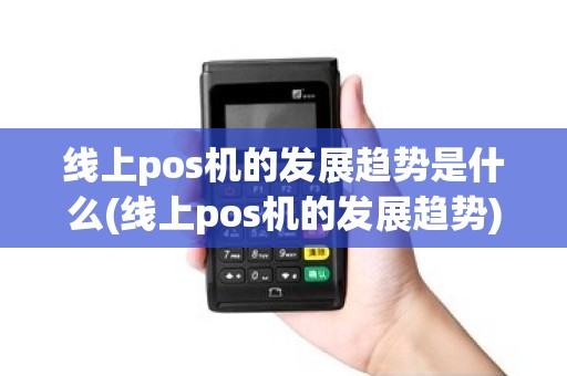 线上pos机的发展趋势是什么(线上pos机的发展趋势)