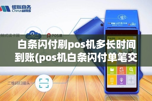 白条闪付刷pos机多长时间到账(pos机白条闪付单笔交易) 白条闪付刷pos机多长时间到账(pos机白条闪付单笔交易)