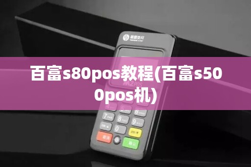 百富s80pos教程(百富s500pos机) 百富s80pos教程(百富s500pos机)