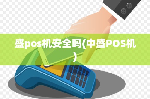 盛pos机安全吗(中盛POS机) 盛pos机安全吗(中盛POS机)