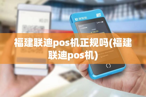 福建联迪pos机正规吗(福建联迪pos机) 福建联迪pos机正规吗(福建联迪pos机)