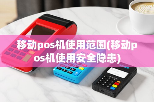 移动pos机使用范围(移动pos机使用安全隐患) 移动pos机使用范围(移动pos机使用安全隐患)