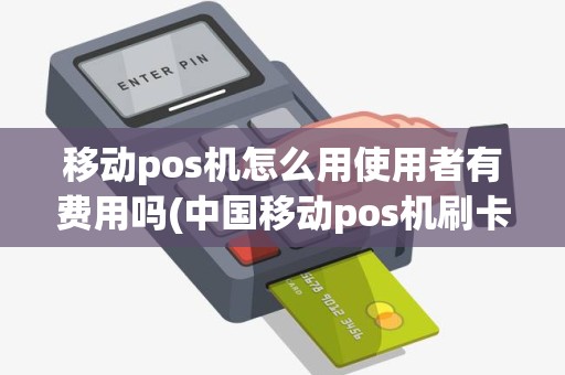 移动pos机怎么用使用者有费用吗(中国移动pos机刷卡范围) 移动pos机怎么用使用者有费用吗(中国移动pos机刷卡范围)
