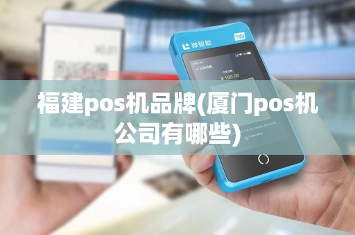 福建pos机品牌(厦门pos机公司有哪些) 福建pos机品牌(厦门pos机公司有哪些)
