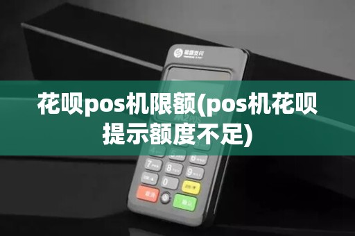 花呗pos机限额(pos机花呗提示额度不足)