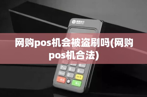 网购pos机会被盗刷吗(网购pos机合法) 网购pos机会被盗刷吗(网购pos机合法)