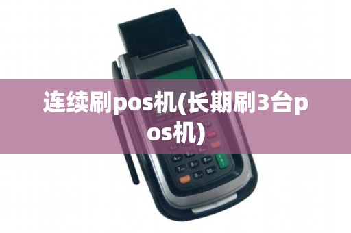 连续刷pos机(长期刷3台pos机) 连续刷pos机(长期刷3台pos机)