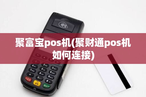 聚富宝pos机(聚财通pos机如何连接)