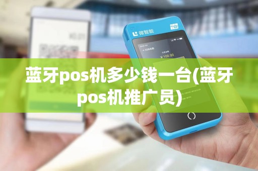 蓝牙pos机多少钱一台(蓝牙pos机推广员)