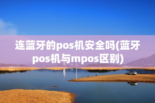 连蓝牙的pos机安全吗(蓝牙pos机与mpos区别) 连蓝牙的pos机安全吗(蓝牙pos机与mpos区别)