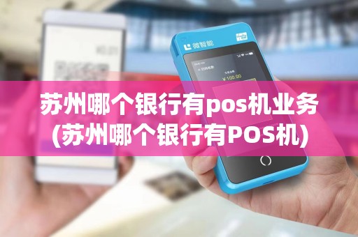 苏州哪个银行有pos机业务(苏州哪个银行有POS机) 苏州哪个银行有pos机业务(苏州哪个银行有POS机)