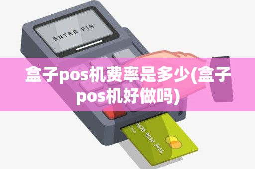 盒子pos机费率是多少(盒子pos机好做吗) 盒子pos机费率是多少(盒子pos机好做吗)