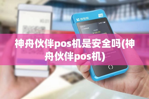 神舟伙伴pos机是安全吗(神舟伙伴pos机) 神舟伙伴pos机是安全吗(神舟伙伴pos机)