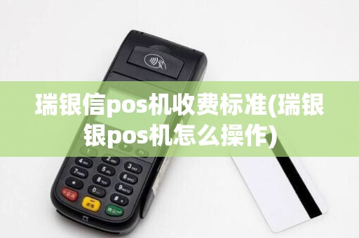 瑞银信pos机收费标准(瑞银银pos机怎么操作)
