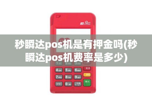 秒瞬达pos机是有押金吗(秒瞬达pos机费率是多少) 秒瞬达pos机是有押金吗(秒瞬达pos机费率是多少)