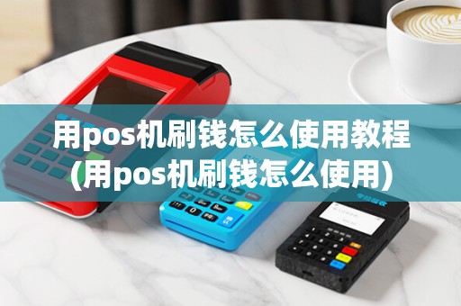 用pos机刷钱怎么使用教程(用pos机刷钱怎么使用) 用pos机刷钱怎么使用教程(用pos机刷钱怎么使用)