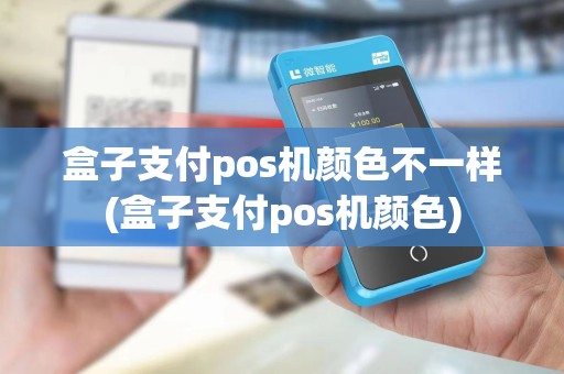 盒子支付pos机颜色不一样(盒子支付pos机颜色) 盒子支付pos机颜色不一样(盒子支付pos机颜色)