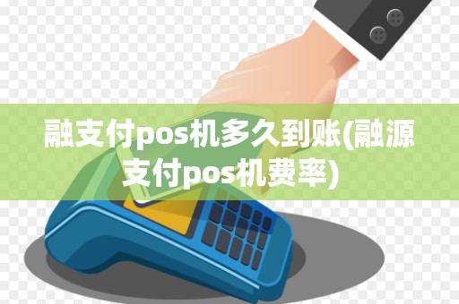 融支付pos机多久到账(融源支付pos机费率) 融支付pos机多久到账(融源支付pos机费率)