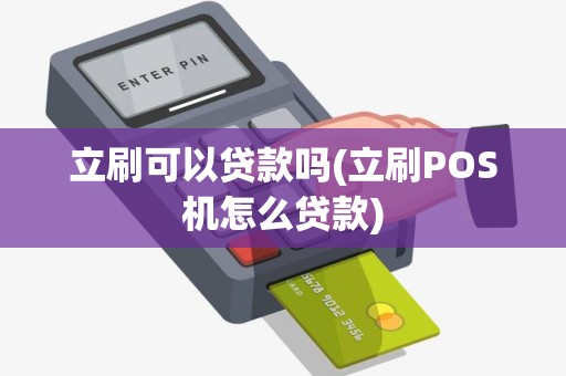 立刷可以贷款吗(立刷POS机怎么贷款) 立刷可以贷款吗(立刷POS机怎么贷款)