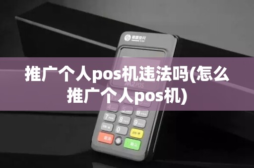 推广个人pos机违法吗(怎么推广个人pos机) 推广个人pos机违法吗(怎么推广个人pos机)