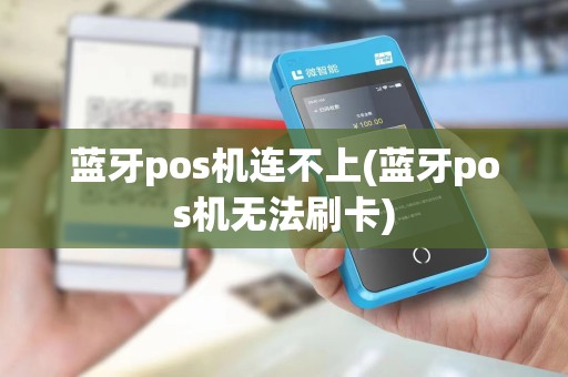 蓝牙pos机连不上(蓝牙pos机无法刷卡) 蓝牙pos机连不上(蓝牙pos机无法刷卡)