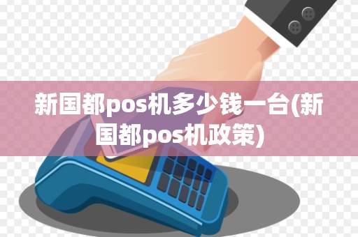 新国都pos机多少钱一台(新国都pos机政策) 新国都pos机多少钱一台(新国都pos机政策)