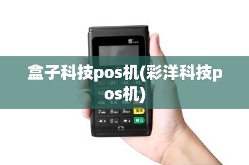 盒子科技pos机(彩洋科技pos机)