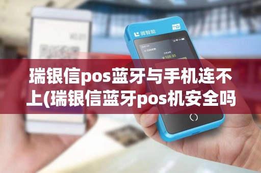 瑞银信pos蓝牙与手机连不上(瑞银信蓝牙pos机安全吗) 瑞银信pos蓝牙与手机连不上(瑞银信蓝牙pos机安全吗)