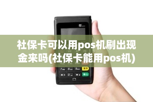 社保卡可以用pos机刷出现金来吗(社保卡能用pos机) 社保卡可以用pos机刷出现金来吗(社保卡能用pos机)