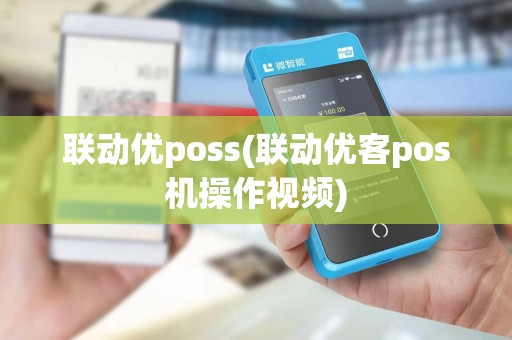联动优poss(联动优客pos机操作视频) 联动优poss(联动优客pos机操作视频)