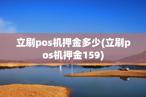 立刷pos机押金多少(立刷pos机押金159)