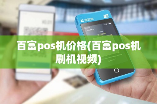 百富pos机价格(百富pos机刷机视频) 百富pos机价格(百富pos机刷机视频)