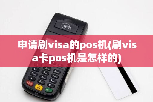 申请刷visa的pos机(刷visa卡pos机是怎样的) 申请刷visa的pos机(刷visa卡pos机是怎样的)
