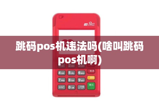 跳码pos机违法吗(啥叫跳码pos机啊) 跳码pos机违法吗(啥叫跳码pos机啊)