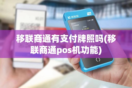 移联商通有支付牌照吗(移联商通pos机功能) 移联商通有支付牌照吗(移联商通pos机功能)