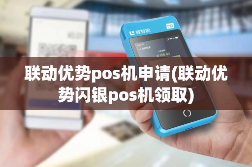 联动优势pos机申请(联动优势闪银pos机领取)