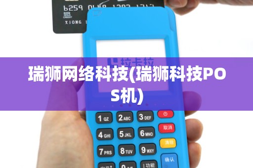 瑞狮网络科技(瑞狮科技POS机) 瑞狮网络科技(瑞狮科技POS机)