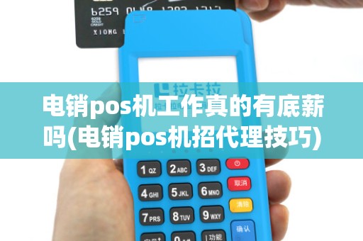 电销pos机工作真的有底薪吗(电销pos机招代理技巧) 电销pos机工作真的有底薪吗(电销pos机招代理技巧)