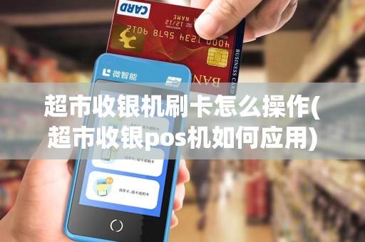超市收银机刷卡怎么操作(超市收银pos机如何应用) 超市收银机刷卡怎么操作(超市收银pos机如何应用)
