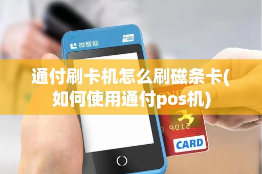通付刷卡机怎么刷磁条卡(如何使用通付pos机) 通付刷卡机怎么刷磁条卡(如何使用通付pos机)