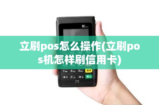 立刷pos怎么操作(立刷pos机怎样刷信用卡) 立刷pos怎么操作(立刷pos机怎样刷信用卡)