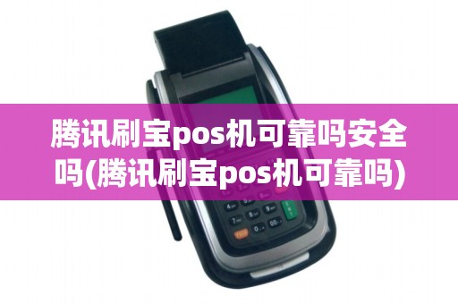 腾讯刷宝pos机可靠吗安全吗(腾讯刷宝pos机可靠吗) 腾讯刷宝pos机可靠吗安全吗(腾讯刷宝pos机可靠吗)