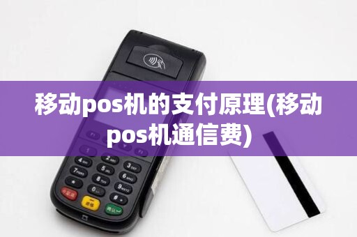移动pos机的支付原理(移动pos机通信费) 移动pos机的支付原理(移动pos机通信费)