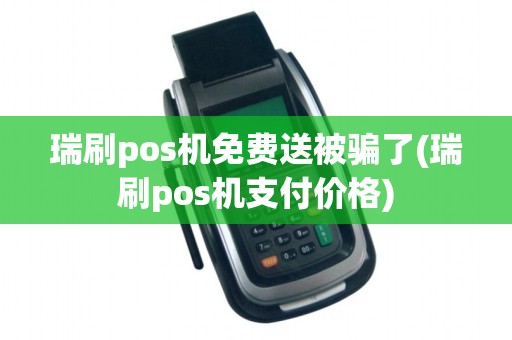 瑞刷pos机免费送被骗了(瑞刷pos机支付价格) 瑞刷pos机免费送被骗了(瑞刷pos机支付价格)